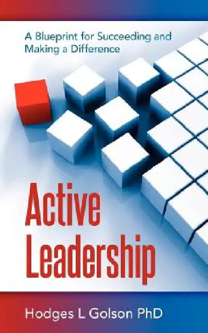Active Leadership: A Blueprint for Succeeding and Making a Difference by Hodges L. Golson Phd