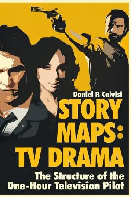Story Maps: TV Drama: The Structure of the One-Hour Television Pilot by Daniel P. Calvisi