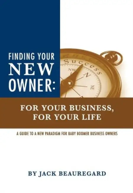 Finding Your New Owner: For Your Business, for Your Life by Jack Beauregard