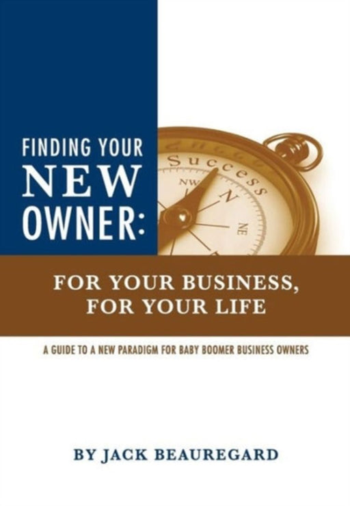 Finding Your New Owner: For Your Business, for Your Life by Jack Beauregard