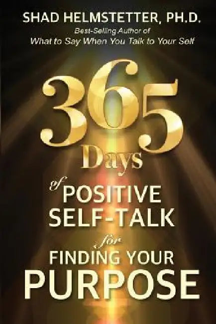 365 Days of Positive Self-Talk for Finding Your Purpose by Shad Helmstetter Ph. D.