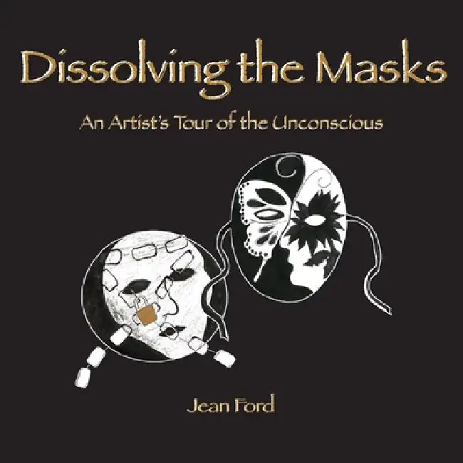 Dissolving the Masks: An Artist's Tour of the Unconscious by Jean Ford