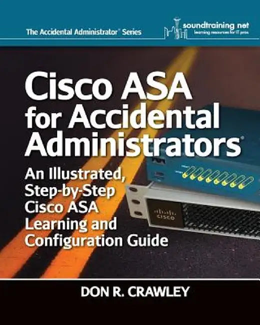 Cisco Asa for Accidental Administrators: An Illustrated Step-By-Step Asa Learning and Configuration Guide by Don R. Crawley