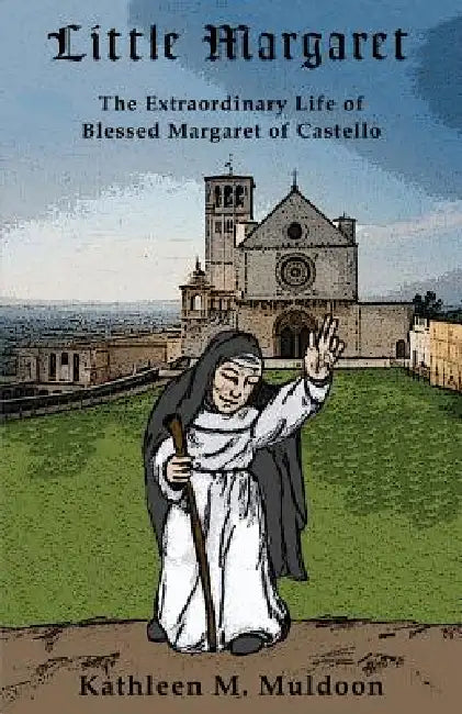Little Margaret: The Extraordinary Life of Blessed Margaret of Castello by Kathleen M. Muldoon