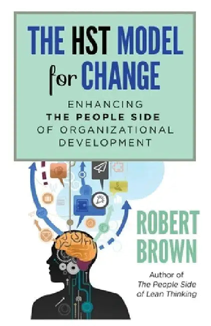 The HST Model for Change: Enhancing the People Side of Organizational Development by Robert Brown
