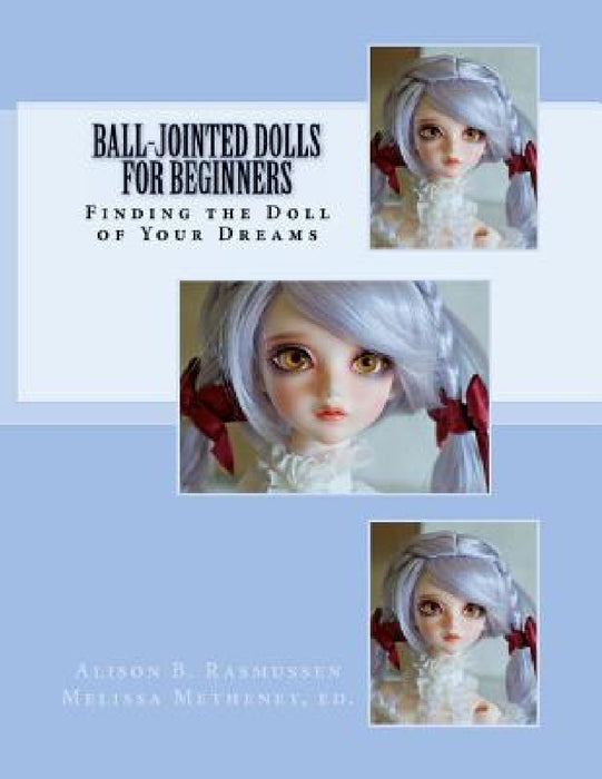 Ball-Jointed Dolls for Beginners: Finding the Doll of Your Dreams by Melissa Metheney