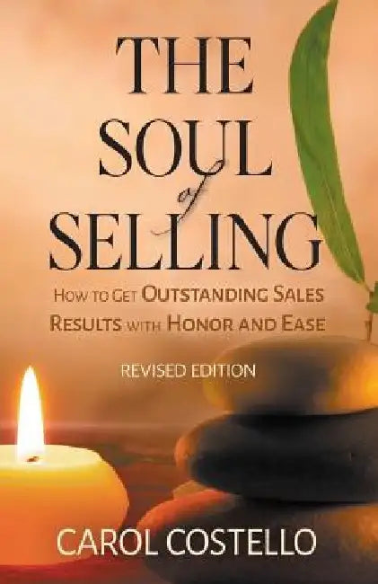 The Soul of Selling: How to Get Outstanding Sales Results with Honor and Ease by Carol Costello
