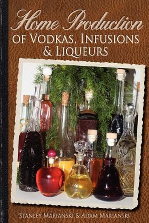 Home Production of Vodkas Infusions & Liqueurs by Marianski, Stanley