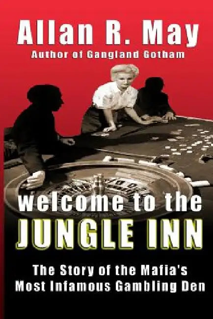 Welcome to the Jungle Inn: The Story of the Mafia's Most Infamous Gambling Den by Allan R. May