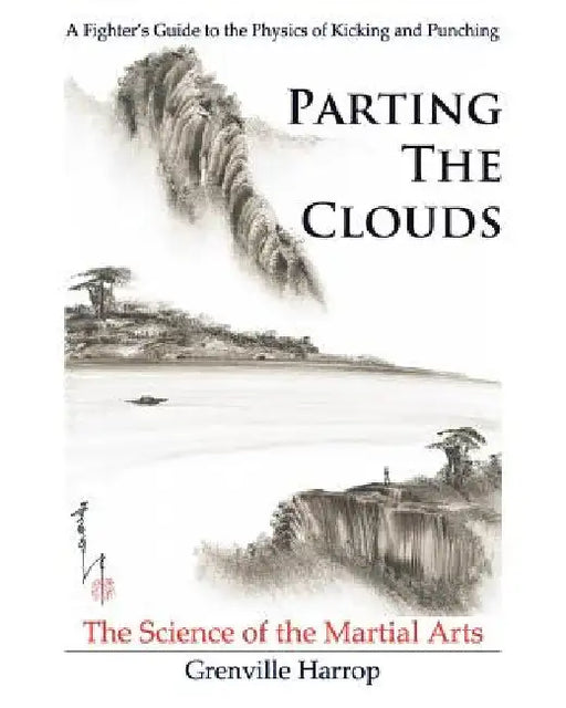 Parting the Clouds - The Science of the Martial Arts: A Fighter's Guide to the Physics of Punching and Kicking for Karate, Taekwondo, Kung Fu and the by Rebecca Harrop