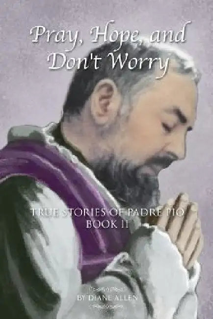 Pray, Hope, and Don't Worry: True Stories of Padre Pio Book II by Diane Allen