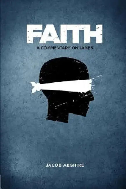 Faith: A Commentary on James by Jacob P. Abshire
