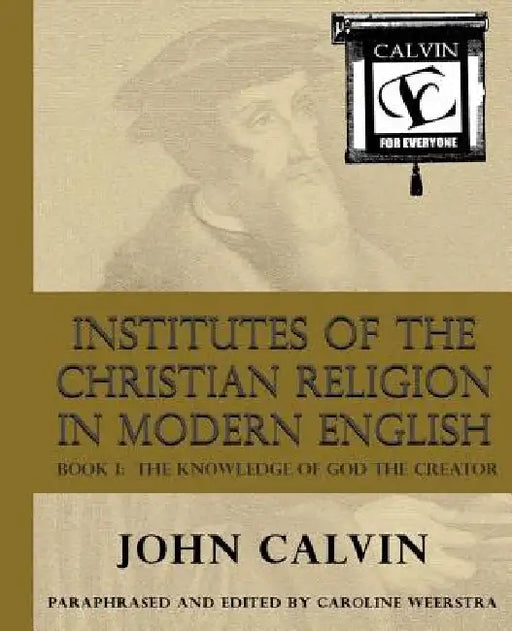 Institutes of the Christian Religion in Modern English: Book I: The Knowledge of God the Creator by Caroline Weerstra