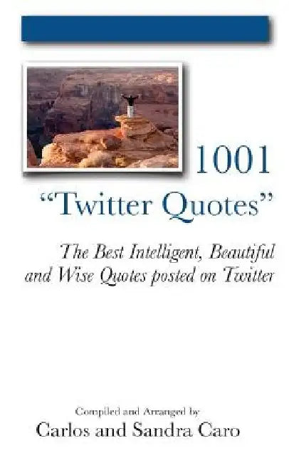 1001 "Twitter Quotes": The Best Intelligent, Beautiful and Wise Quotes posted on Twitter by Sandra Caro