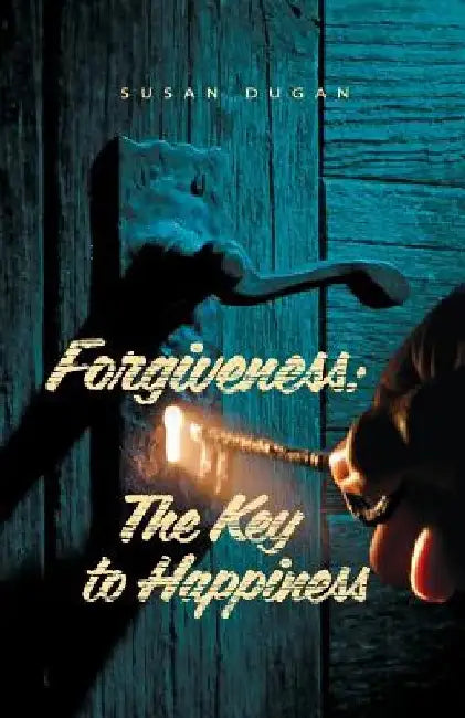 Forgiveness: The Key to Happiness by Susan a. Dugan