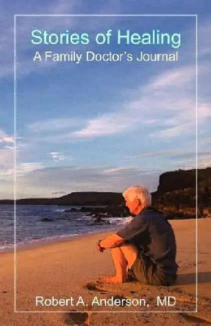 Stories of Healing: A Family Doctor's Journal by Robert A. Anderson
