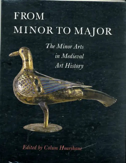 From Minor to Major: The Minor Arts in Medieval Art History by Colum Hourihane