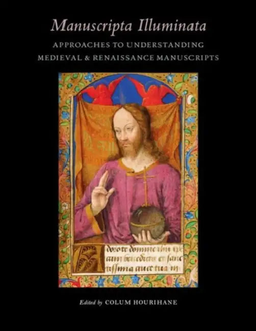 Manuscripta Illuminata: Approaches to Understanding Medieval & Renaissance Manuscripts by Colum Hourihane