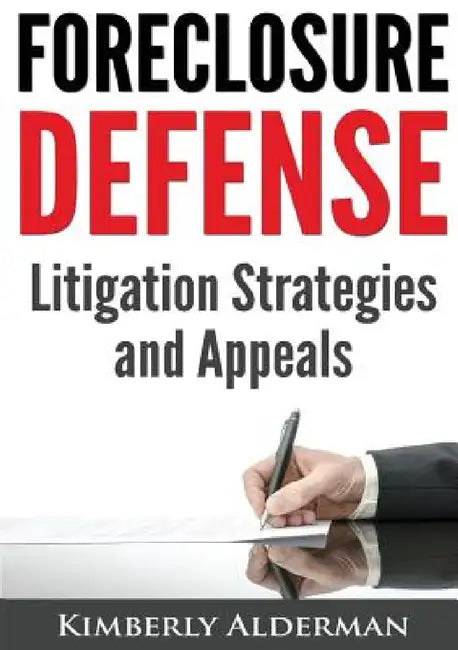Foreclosure Defense: Litigation Strategies and Appeals by Kimberly Laura Alderman