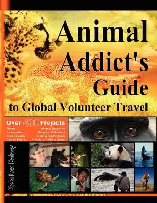 Animal Addict's Guide to Global Volunteer Travel: The Ultimate Reference for Helping Animals Along the Road Best Traveled by Tony James Slater