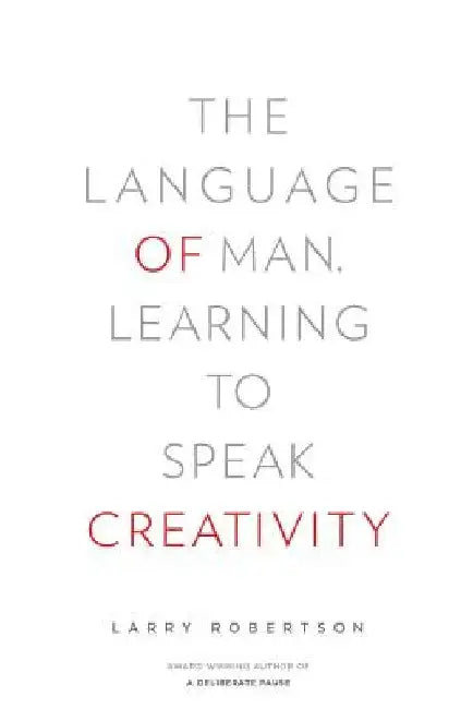 The Language of Man: Learning to Speak Creativity by Larry Robertson