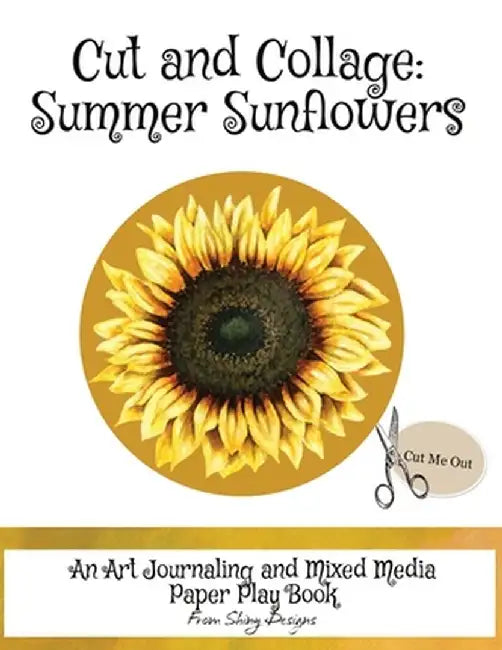 Cut and Collage Summer Sunflowers: An Art Journaling and Mixed Media Paper Play Book by Monette Satterfield