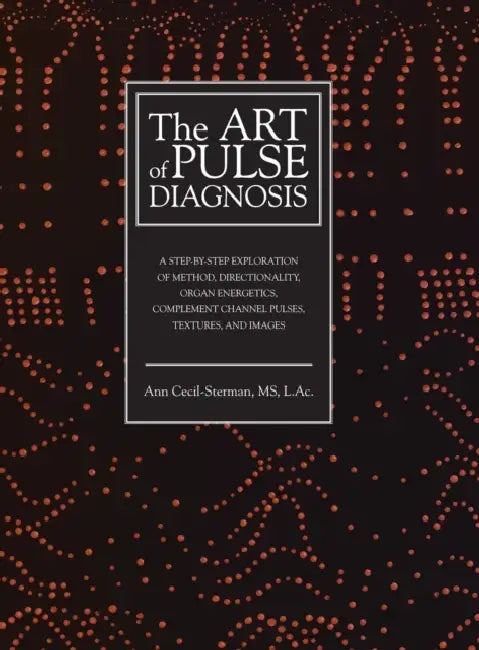 The Art of Pulse Diagnosis: A Step-by-Step Exploration of Method, Directionality, Organ Energetics, Complement Channel Pulses, Textures, and Images by Ann Cecil-Sterman, Cody Dodo