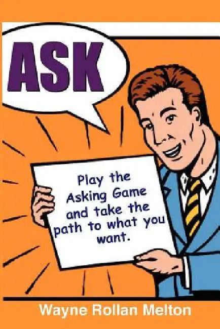 Ask Play the Asking Game and Take the Path to What You Want by Wayne Rollan Melton