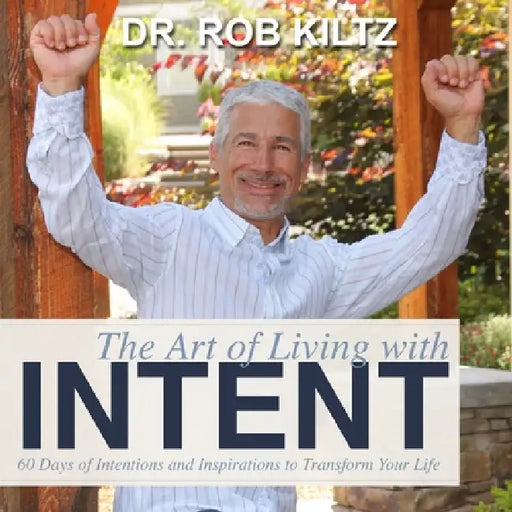The Art of Living With Intent: 60 Days of Intentions and Inspirations to Transform Your Life by Robert Kiltz