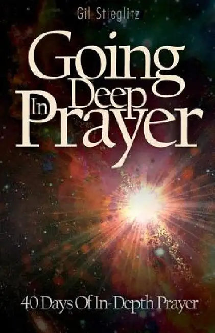 Going Deep In Prayer: 40 Days of In-Depth Prayer by Gil Stieglitz