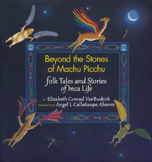 Beyond the Stones of Machu Picchu: Folk Tales and Stories of Inca Life by Elizabeth Conrad VanBuskirk