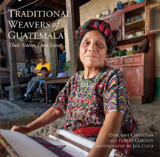 Traditional Weavers of Guatemala: Their Stories, Their Lives by Deborah Chandler