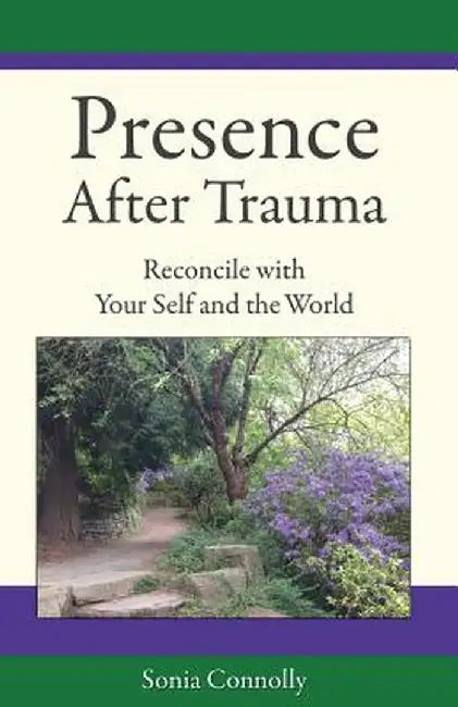 Presence After Trauma: Reconcile with Your Self and the World by Sonia Connolly