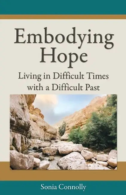Embodying Hope: Living in Difficult Times with a Difficult Past by Sonia Connolly