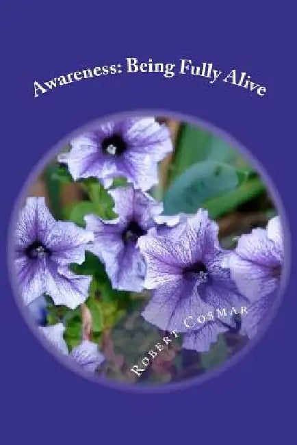 Awareness: Being Fully Alive by Robert Stephen Cosmar