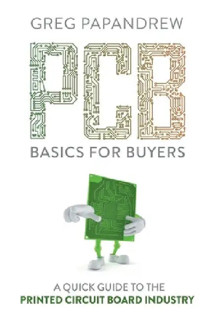 PCB Basics for Buyers: A Quick Guide to the Printed Circuit Board Industry by Greg Papandrew