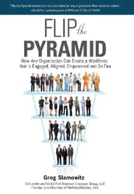 Flip the Pyramid: How Any Organization Can Create a Workforce that is Engaged, Aligned, Empowered and On Fire by Greg Slamowitz