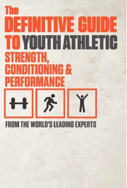 The Definitive Guide to Youth Athletic Strength, Conditioning and Performance by World's Leading Experts