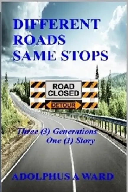 Different Roads Same Stops: Three (3) Generations One (1) Story by Adolphus Ambrose Ward