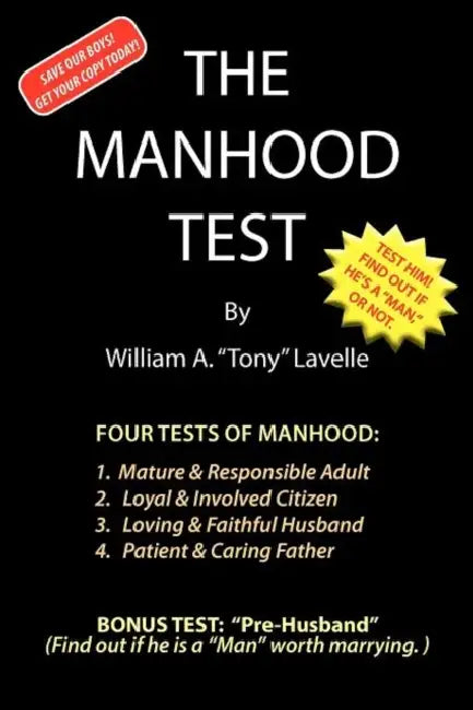The Manhood Test: A guide, how to help boys pass the manhood tests & rites-of-passage, to become a man, a mature adult, citizen, husband, and father, by William A. "tony" Lavelle
