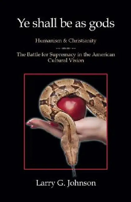 Ye shall be as gods - Humanism and Christianity - The Battle for Supremacy in the American Cultural Vision by Larry G. Johnson