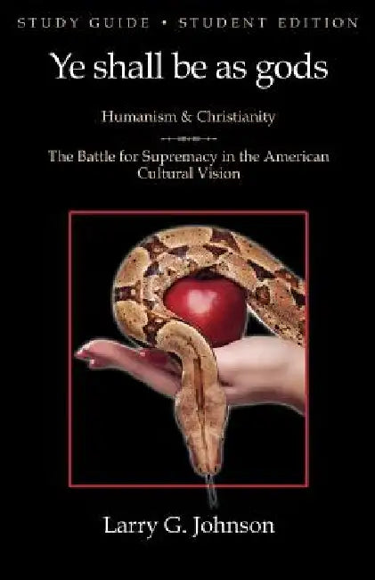 Study Guide - Student Edition - Ye shall be as gods - Humanism and Christianity - The Battle for Supremacy in the American Cultural Vision by Larry G. Johnson