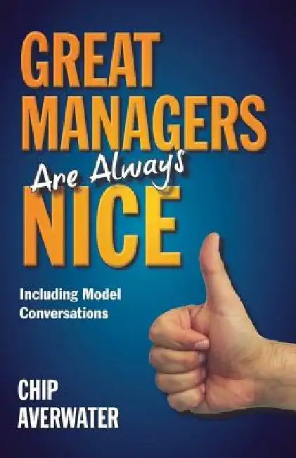 Great Managers Are Always Nice: Including Model Conversations by Chip Averwater
