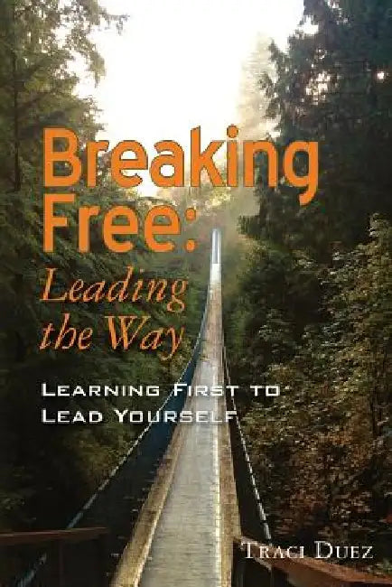 Breaking Free: Leading the Way: Learning First to Lead Yourself by Traci Duez