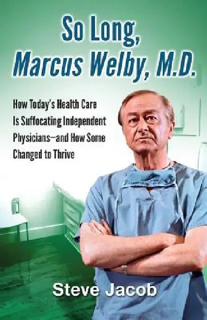So Long, Marcus Welby, M.D.: How Today's Health Care Is Suffocating Independent Physicians-and How Some Changed to Thrive by Steve Jacob