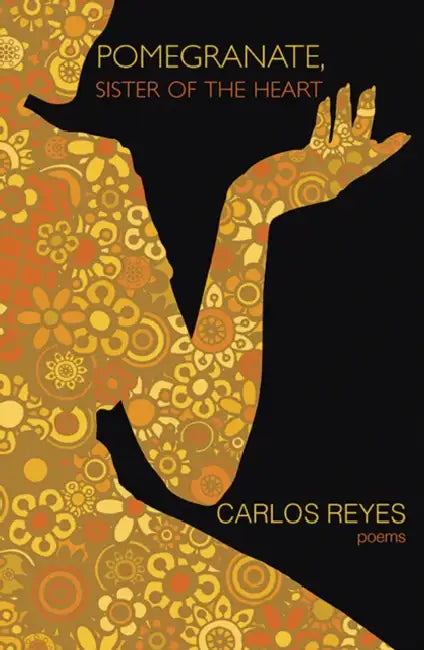 Pomegranate, Sister of the Heart: Poems by Carlos Reyes