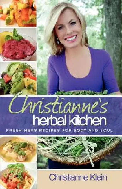 Christianne's Herbal Kitchen: Fresh Herb Recipes for Body and Soul by Christianne Klein