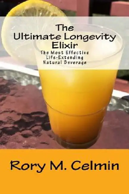 The Ultimate Longevity Elixir: The Most Effective Life-Extending Natural Beverage by Rory M. Celmin