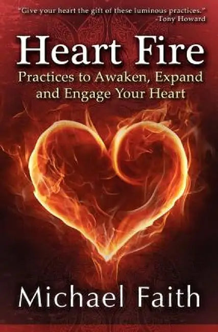 Heart Fire: Practices to Awaken, Expand and Engage Your Heart by Michael Faith