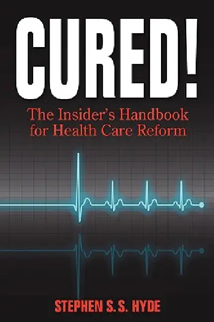 Cured! The Insider's Handbook for Health Care Reform by Stephen S. S. Hyde